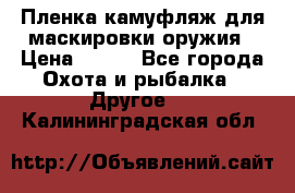 Пленка камуфляж для маскировки оружия › Цена ­ 750 - Все города Охота и рыбалка » Другое   . Калининградская обл.